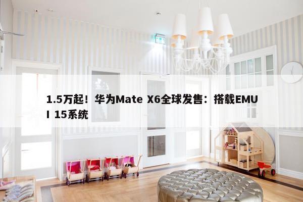 1.5万起！华为Mate X6全球发售：搭载EMUI 15系统