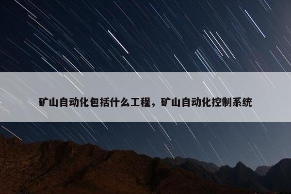 矿山自动化包括什么工程，矿山自动化控制系统