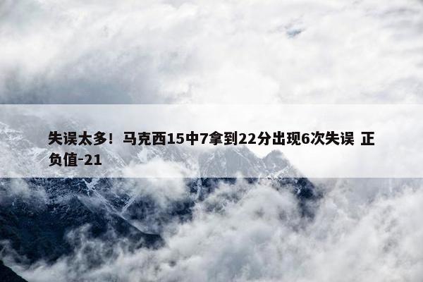 失误太多！马克西15中7拿到22分出现6次失误 正负值-21