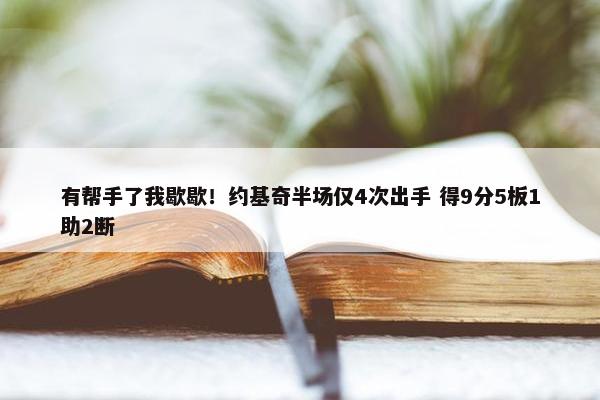 有帮手了我歇歇！约基奇半场仅4次出手 得9分5板1助2断