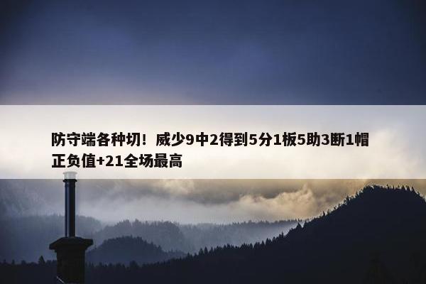 防守端各种切！威少9中2得到5分1板5助3断1帽 正负值+21全场最高