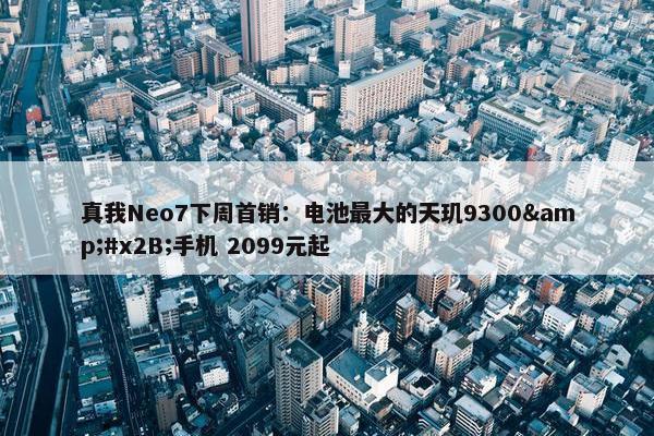 真我Neo7下周首销：电池最大的天玑9300&#x2B;手机 2099元起