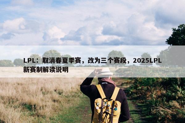 LPL：取消春夏季赛，改为三个赛段，2025LPL新赛制解读说明