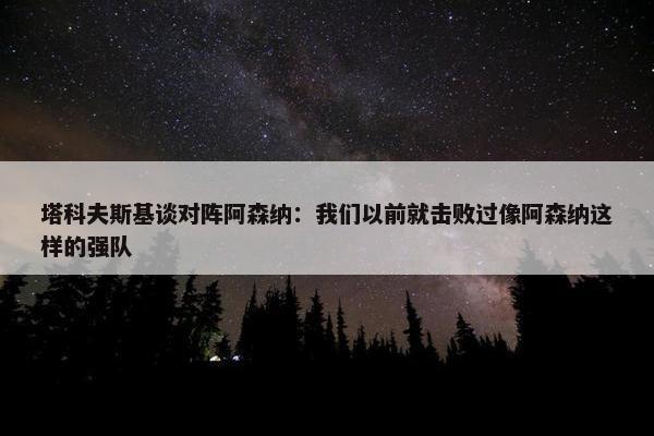 塔科夫斯基谈对阵阿森纳：我们以前就击败过像阿森纳这样的强队