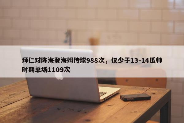 拜仁对阵海登海姆传球988次，仅少于13-14瓜帅时期单场1109次