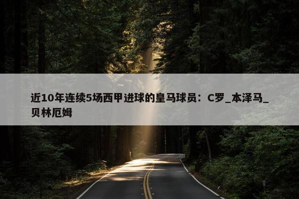 近10年连续5场西甲进球的皇马球员：C罗_本泽马_贝林厄姆