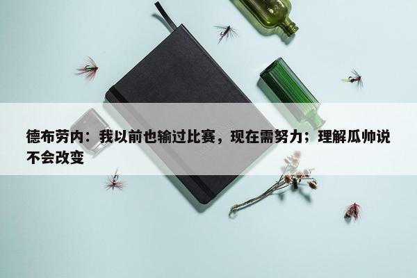 德布劳内：我以前也输过比赛，现在需努力；理解瓜帅说不会改变