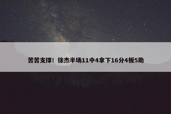 苦苦支撑！徐杰半场11中4拿下16分4板5助