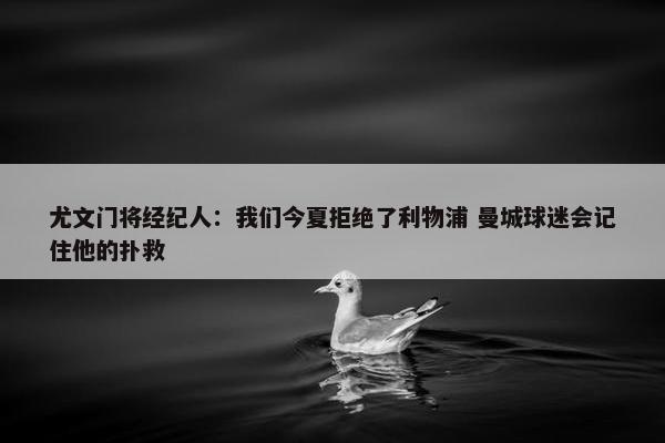 尤文门将经纪人：我们今夏拒绝了利物浦 曼城球迷会记住他的扑救