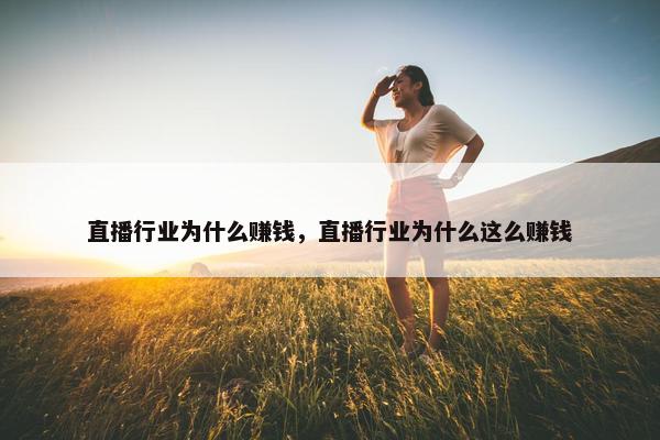 直播行业为什么赚钱，直播行业为什么这么赚钱