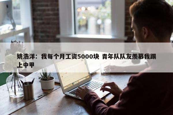 姚浩洋：我每个月工资5000块 青年队队友羡慕我踢上中甲