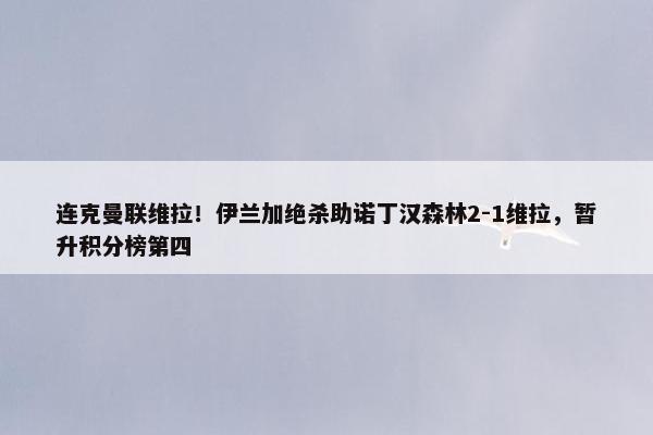 连克曼联维拉！伊兰加绝杀助诺丁汉森林2-1维拉，暂升积分榜第四