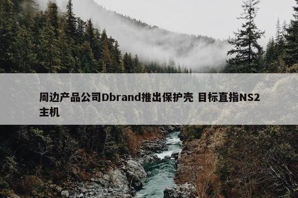 周边产品公司Dbrand推出保护壳 目标直指NS2主机