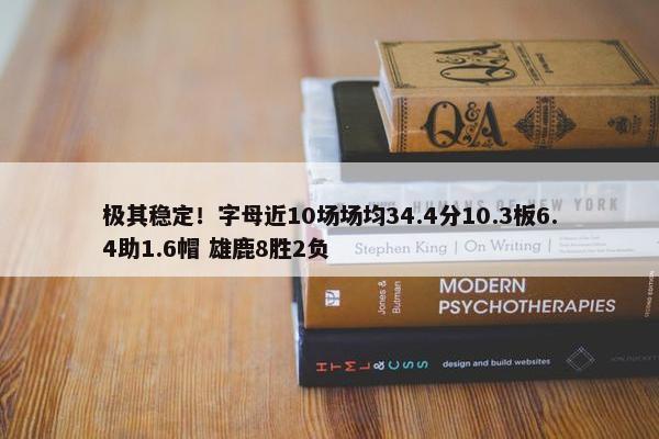 极其稳定！字母近10场场均34.4分10.3板6.4助1.6帽 雄鹿8胜2负