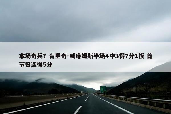 本场奇兵？肯里奇-威廉姆斯半场4中3得7分1板 首节曾连得5分