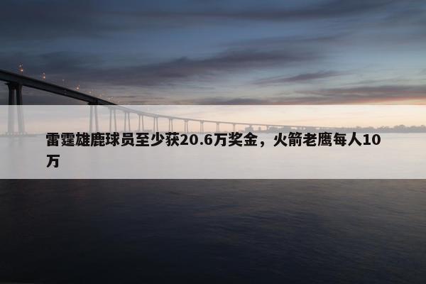 雷霆雄鹿球员至少获20.6万奖金，火箭老鹰每人10万