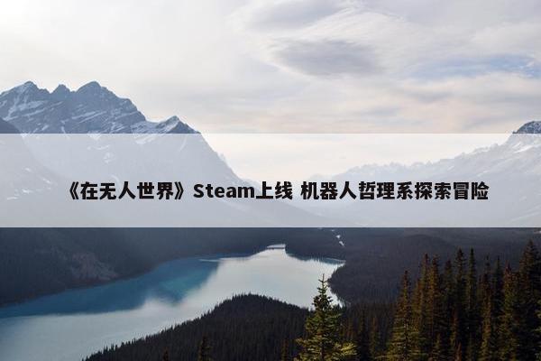 《在无人世界》Steam上线 机器人哲理系探索冒险