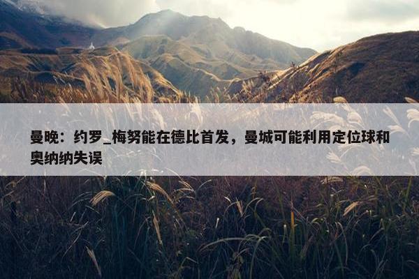 曼晚：约罗_梅努能在德比首发，曼城可能利用定位球和奥纳纳失误