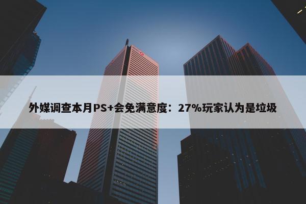 外媒调查本月PS+会免满意度：27%玩家认为是垃圾