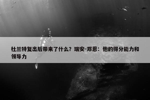 杜兰特复出后带来了什么？瑞安-邓恩：他的得分能力和领导力