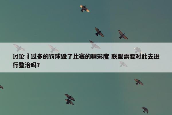 讨论 过多的罚球毁了比赛的精彩度 联盟需要对此去进行整治吗？