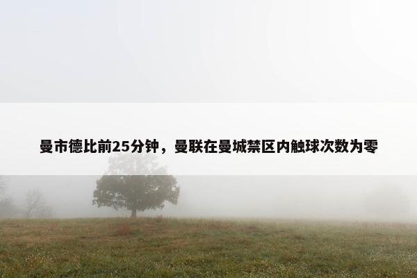 曼市德比前25分钟，曼联在曼城禁区内触球次数为零