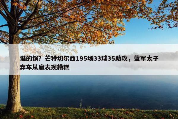 谁的锅？芒特切尔西195场33球35助攻，蓝军太子弃车从魔表现糟糕