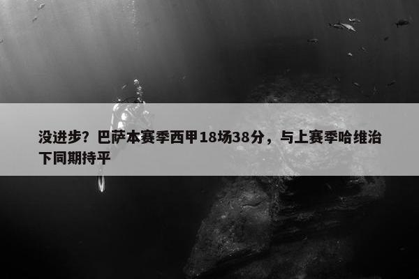 没进步？巴萨本赛季西甲18场38分，与上赛季哈维治下同期持平